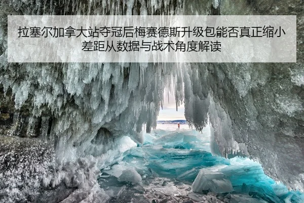 拉塞尔加拿大站夺冠后梅赛德斯升级包能否真正缩小差距从数据与战术角度解读